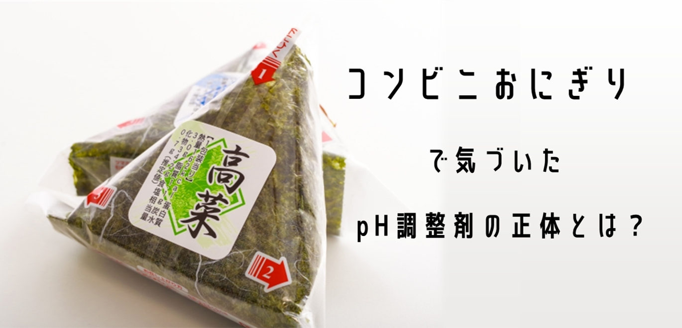 コンビニおにぎりで気づいたpH調整剤の正体とは？